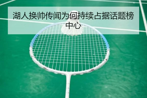 湖人换帅传闻为何持续占据话题榜中心